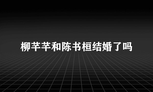 柳芊芊和陈书桓结婚了吗