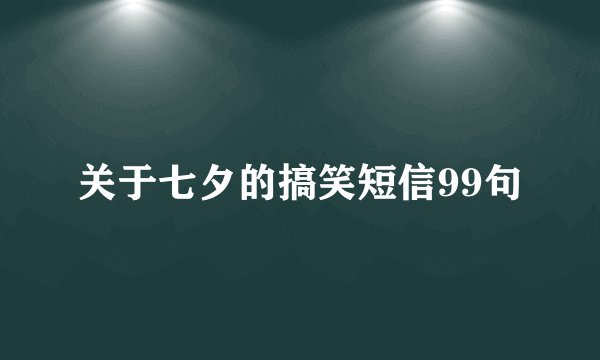 关于七夕的搞笑短信99句