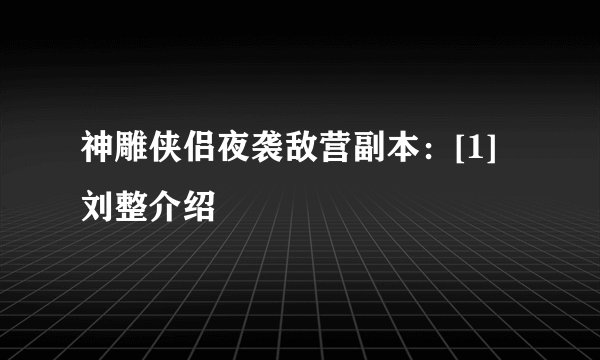 神雕侠侣夜袭敌营副本：[1]刘整介绍