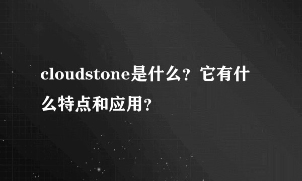 cloudstone是什么？它有什么特点和应用？