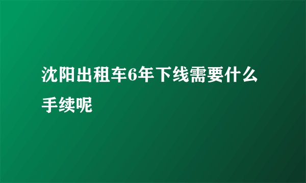 沈阳出租车6年下线需要什么手续呢