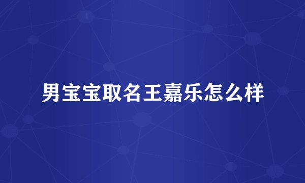 男宝宝取名王嘉乐怎么样