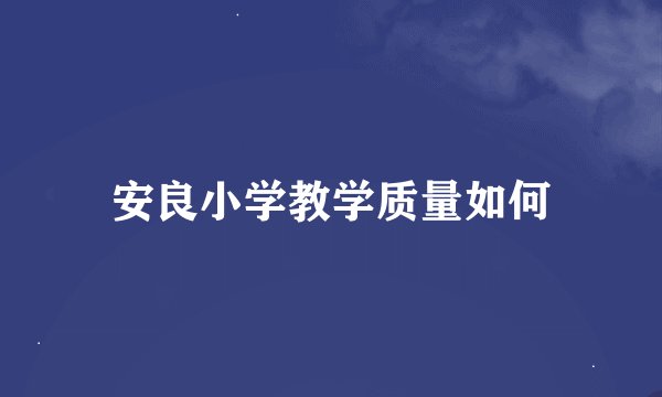 安良小学教学质量如何