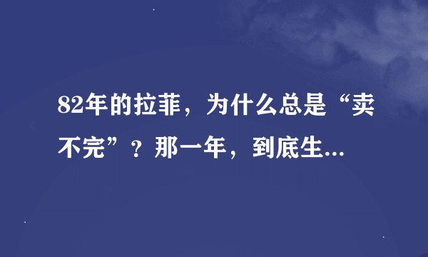 82年的拉菲，为什么总是“卖不完”？那一年，到底生产了多少瓶？