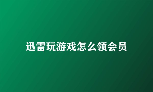 迅雷玩游戏怎么领会员