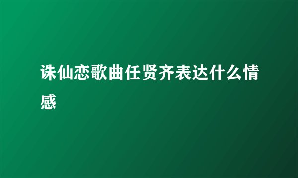 诛仙恋歌曲任贤齐表达什么情感