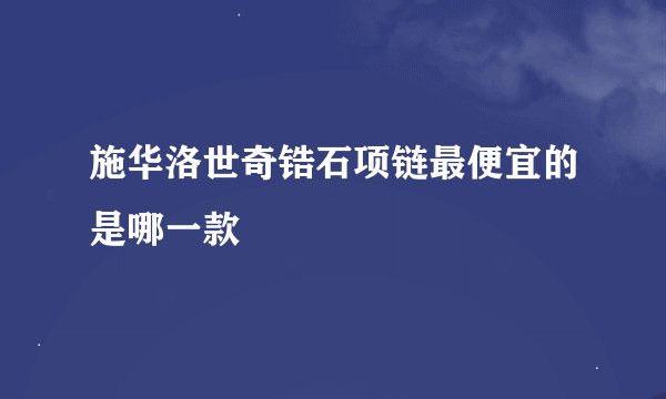 施华洛世奇锆石项链最便宜的是哪一款