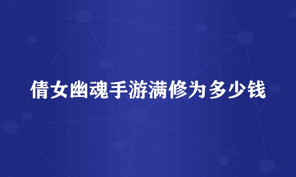 倩女幽魂手游满修为多少钱