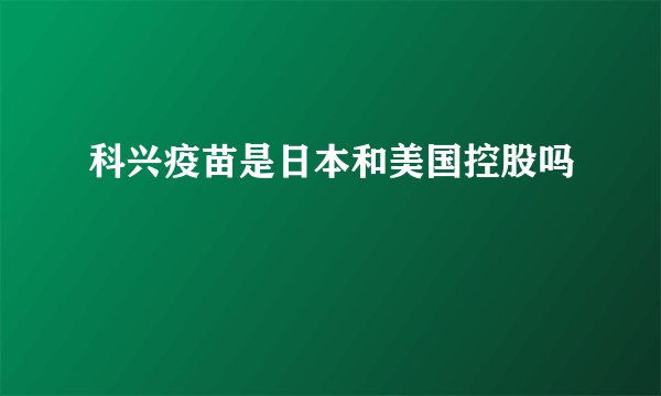 科兴疫苗是日本和美国控股吗