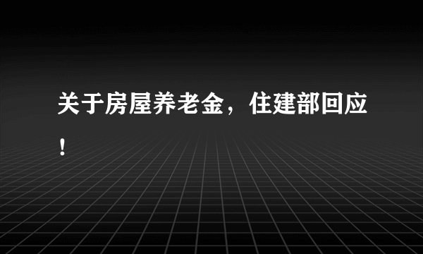 关于房屋养老金，住建部回应！