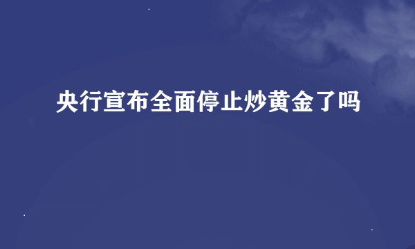 央行宣布全面停止炒黄金了吗