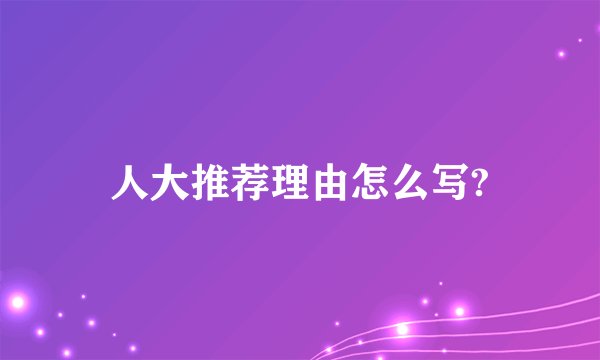 人大推荐理由怎么写?