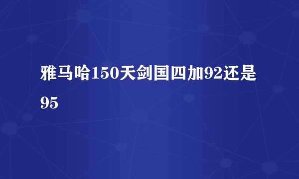 雅马哈150天剑国四加92还是95