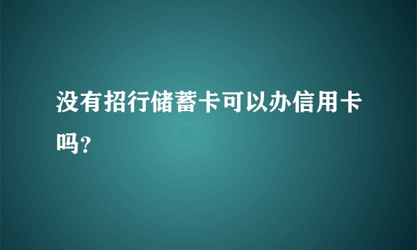 没有招行储蓄卡可以办信用卡吗？