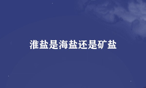 淮盐是海盐还是矿盐