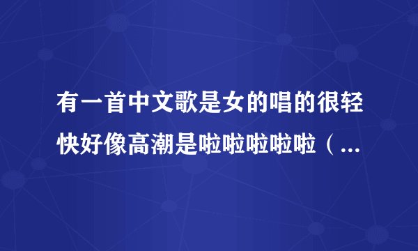 有一首中文歌是女的唱的很轻快好像高潮是啦啦啦啦啦（12345）啦啦啦啦啦（12341）就是这个旋律