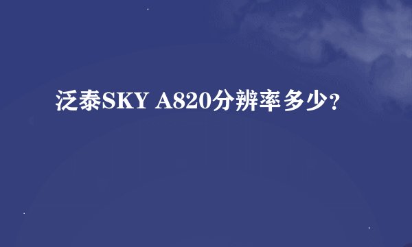 泛泰SKY A820分辨率多少？