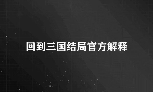 回到三国结局官方解释