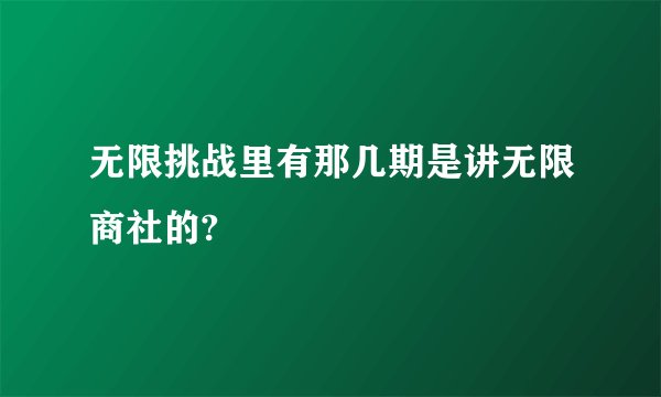 无限挑战里有那几期是讲无限商社的?