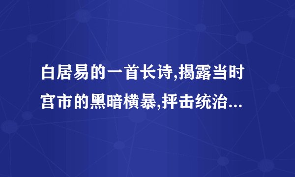 白居易的一首长诗,揭露当时宫市的黑暗横暴,抨击统治者及其爪牙肆意掠夺的罪行