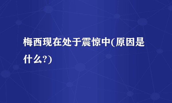 梅西现在处于震惊中(原因是什么?)