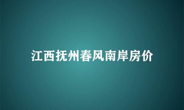江西抚州春风南岸房价