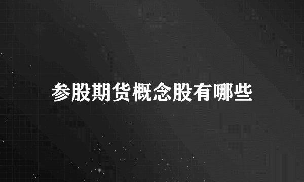 参股期货概念股有哪些