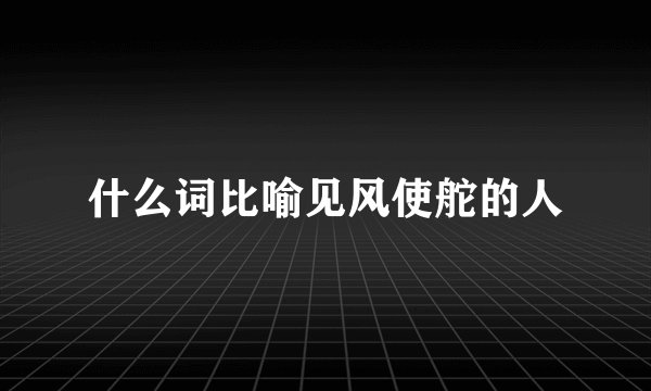 什么词比喻见风使舵的人