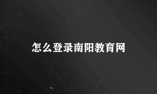 怎么登录南阳教育网