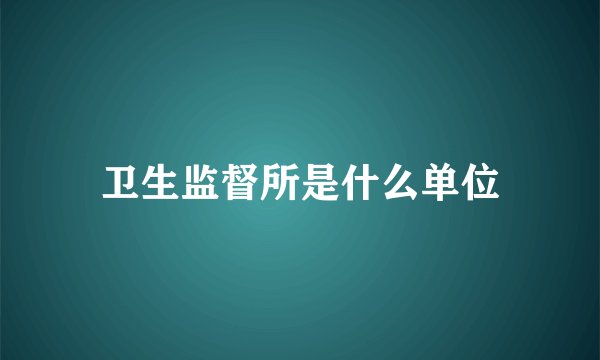 卫生监督所是什么单位