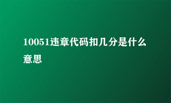 10051违章代码扣几分是什么意思