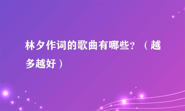 林夕作词的歌曲有哪些？（越多越好）
