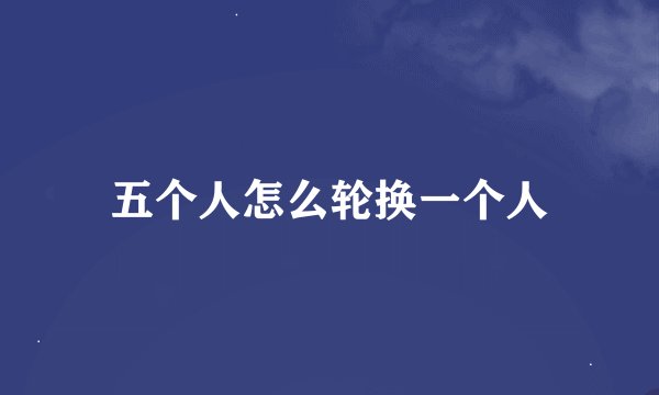 五个人怎么轮换一个人