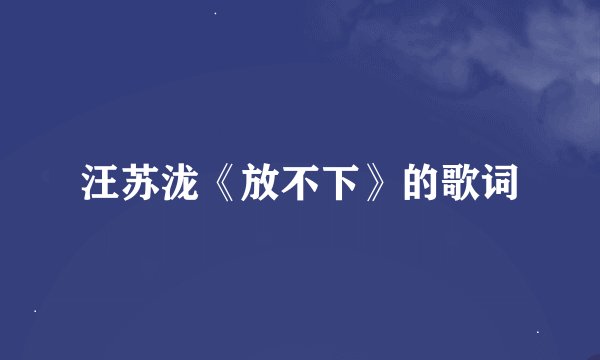 汪苏泷《放不下》的歌词