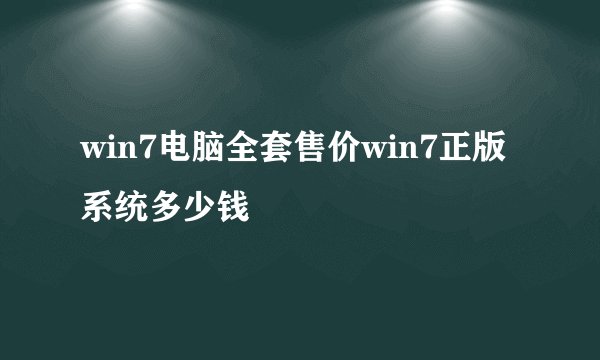 win7电脑全套售价win7正版系统多少钱