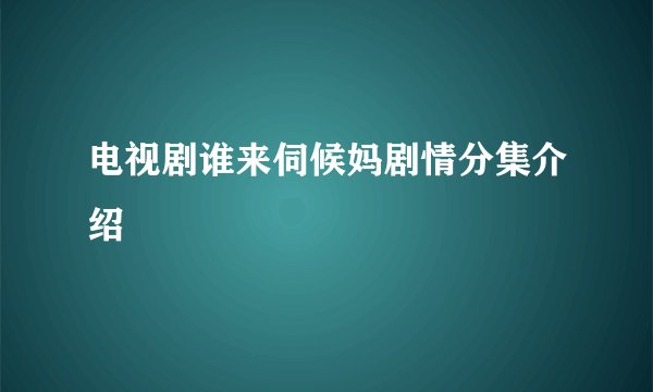 电视剧谁来伺候妈剧情分集介绍