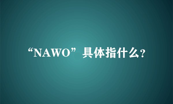 “NAWO”具体指什么？