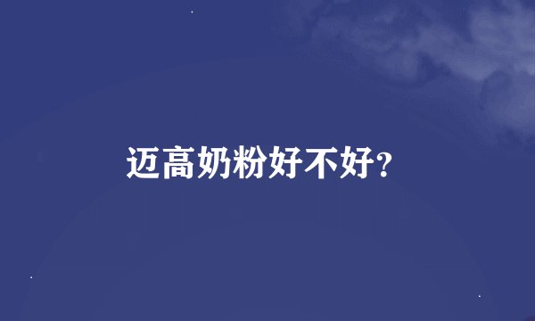 迈高奶粉好不好？