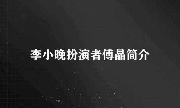 李小晚扮演者傅晶简介