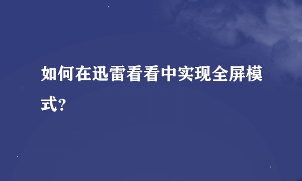 如何在迅雷看看中实现全屏模式？