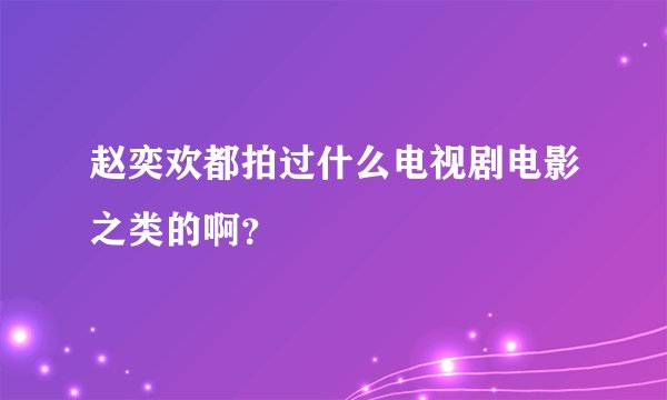 赵奕欢都拍过什么电视剧电影之类的啊？