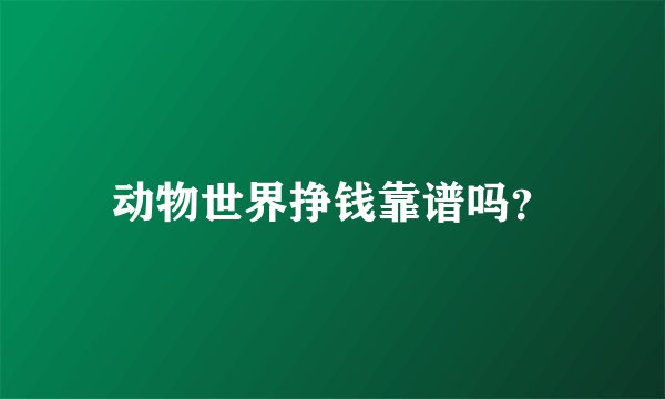 动物世界挣钱靠谱吗？