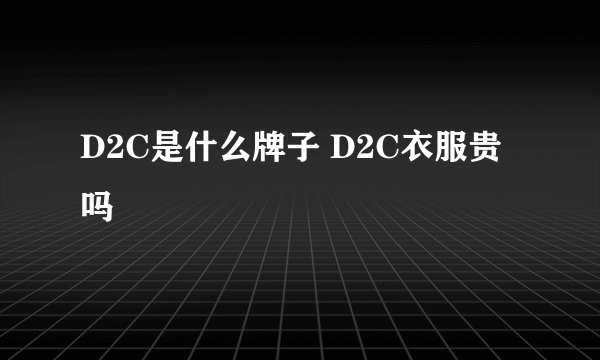 D2C是什么牌子 D2C衣服贵吗