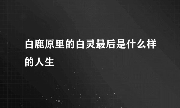 白鹿原里的白灵最后是什么样的人生