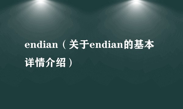 endian（关于endian的基本详情介绍）