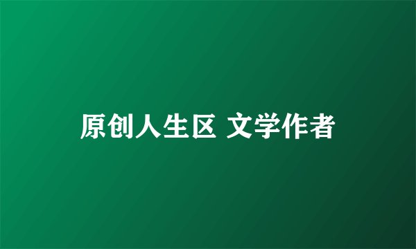 原创人生区 文学作者