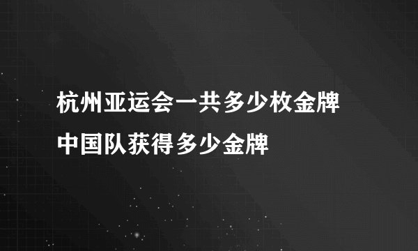 杭州亚运会一共多少枚金牌 中国队获得多少金牌