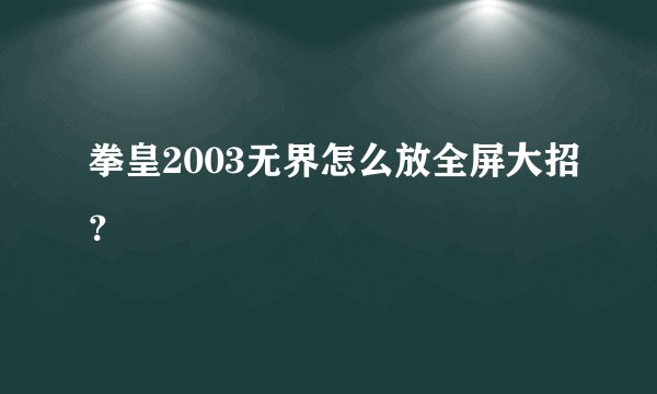 拳皇2003无界怎么放全屏大招？
