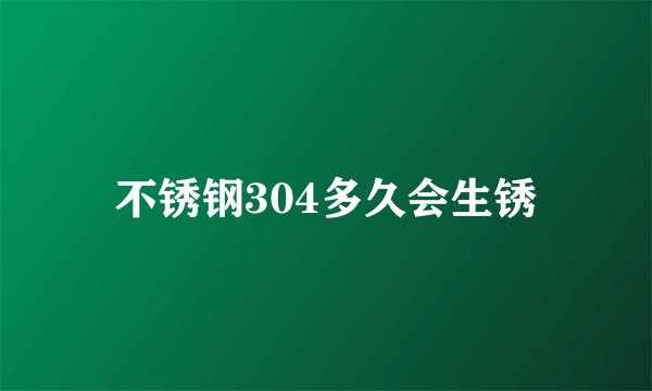 不锈钢304多久会生锈