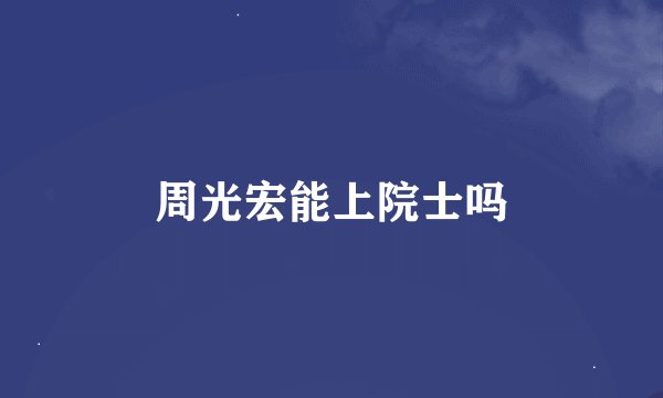 周光宏能上院士吗